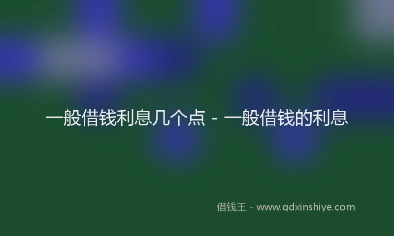 一般借钱利息几个点 - 一般借钱的利息