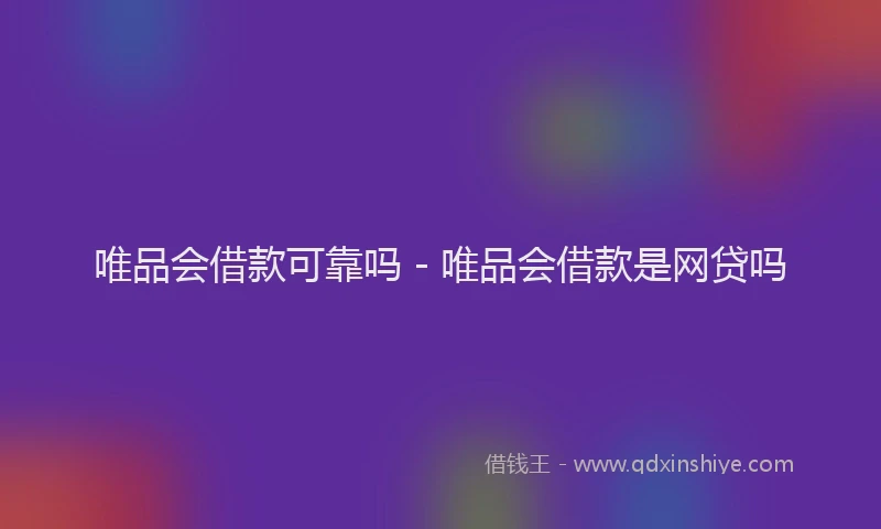 唯品会借款可靠吗 - 唯品会借款是网贷吗