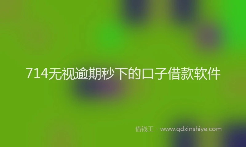 714无视逾期秒下的口子借款软件