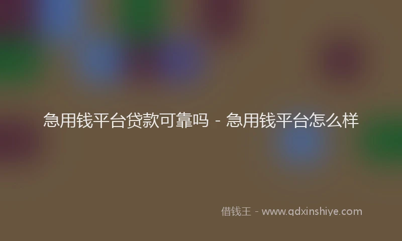 急用钱平台贷款可靠吗 - 急用钱平台怎么样