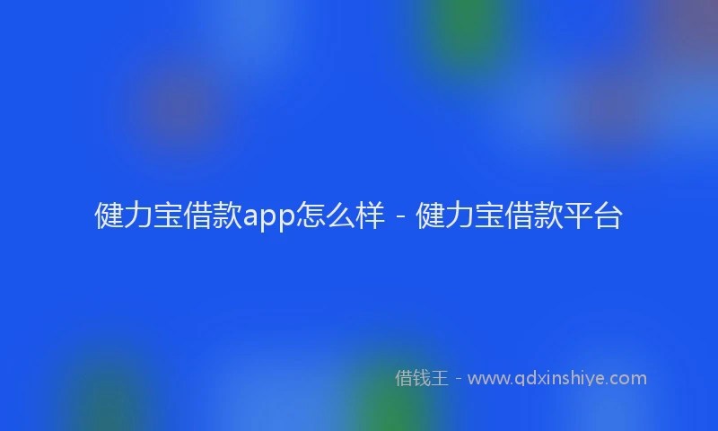 健力宝借款app怎么样 - 健力宝借款平台