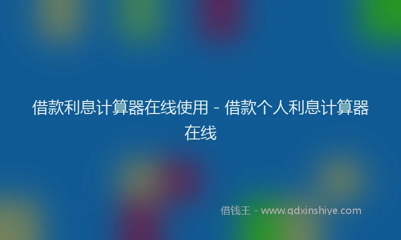 借款利息计算器在线使用 - 借款个人利息计算器在线