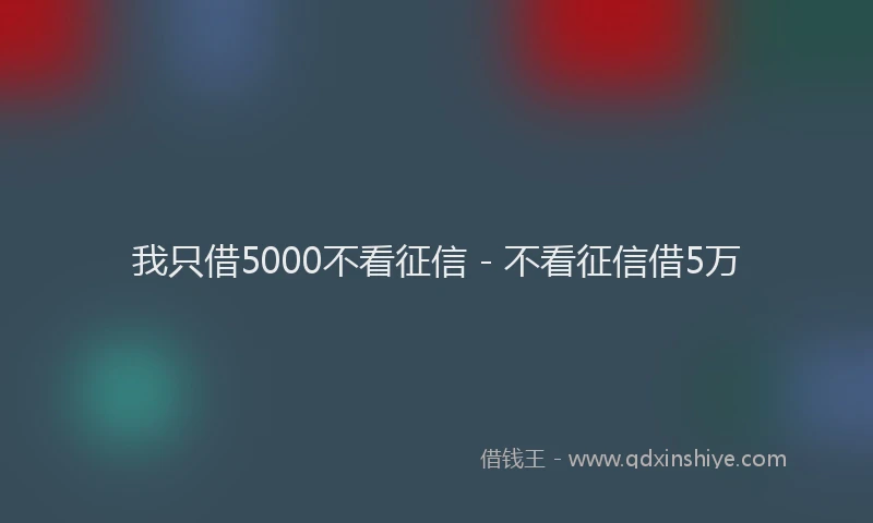 我只借5000不看征信 - 不看征信借5万