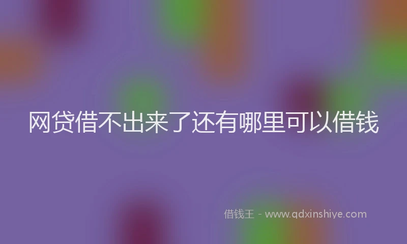网贷借不出来了还有哪里可以借钱