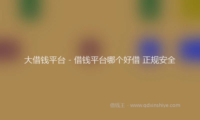 大借钱平台 - 借钱平台哪个好借 正规安全