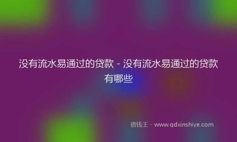 没有流水易通过的贷款 - 没有流水易通过的贷款有哪些