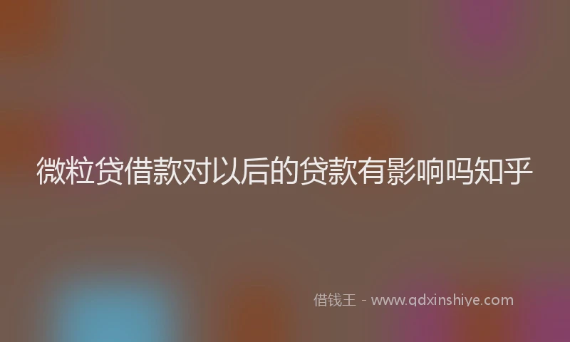 微粒贷借款对以后的贷款有影响吗知乎