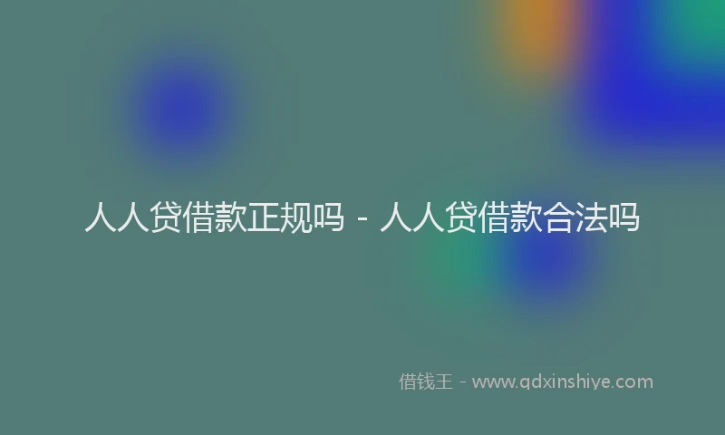 人人贷借款正规吗 - 人人贷借款合法吗