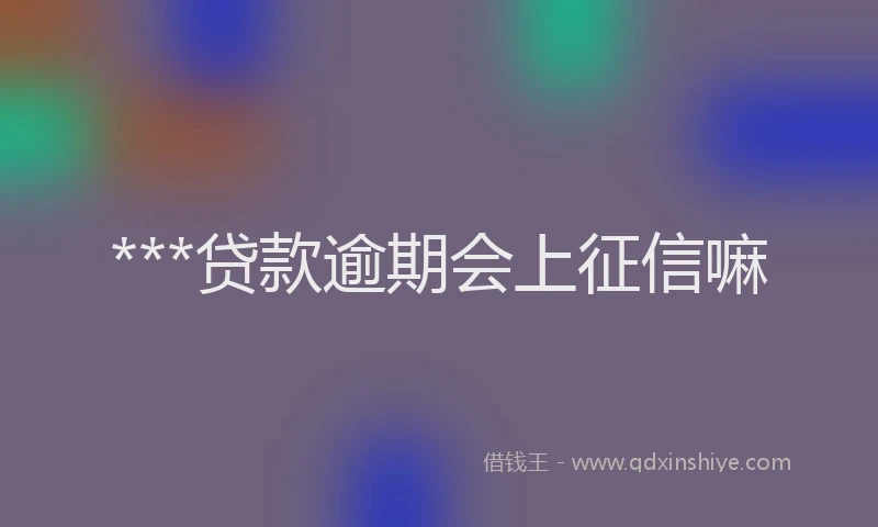 ***贷款逾期会上征信嘛