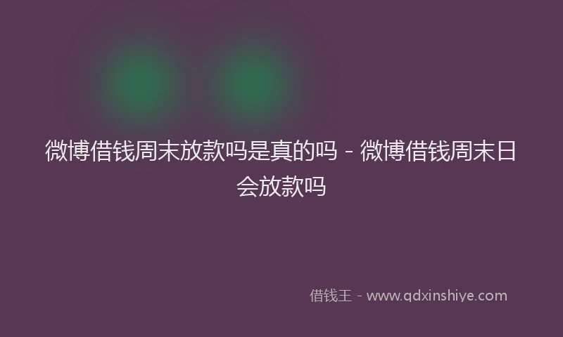 微博借钱周末放款吗是真的吗 - 微博借钱周末日会放款吗