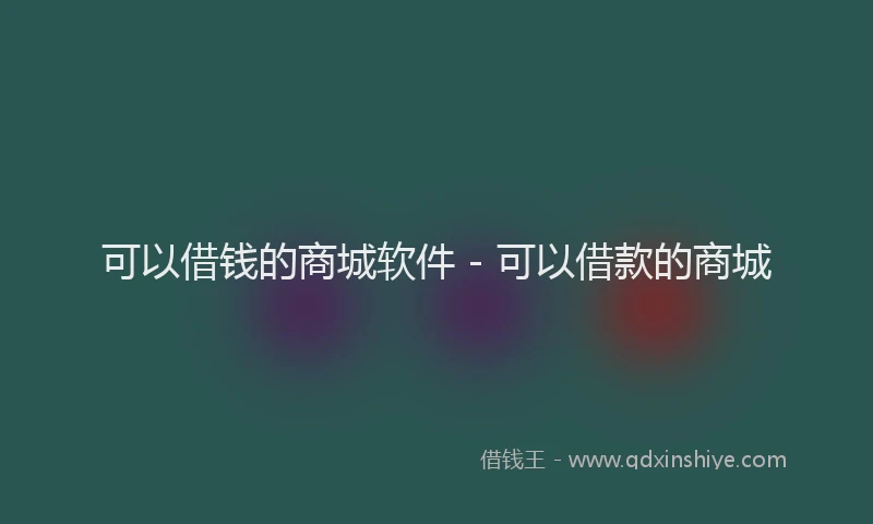 可以借钱的商城软件 - 可以借款的商城
