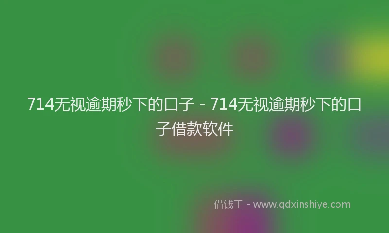 714无视逾期秒下的口子 - 714无视逾期秒下的口子借款软件