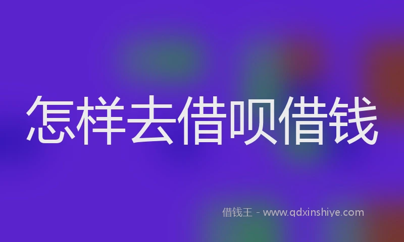 怎样去借呗借钱