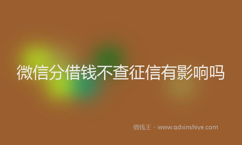 微信分借钱不查征信有影响吗