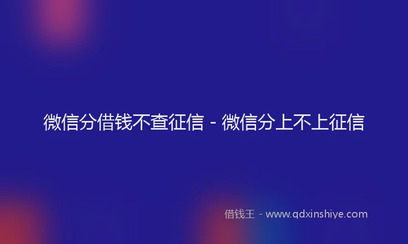 微信分借钱不查征信 - 微信分上不上征信