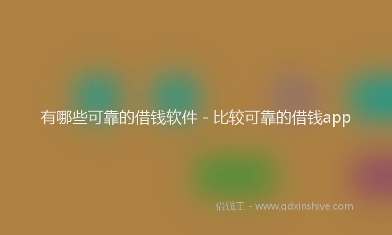 有哪些可靠的借钱软件 - 比较可靠的借钱app