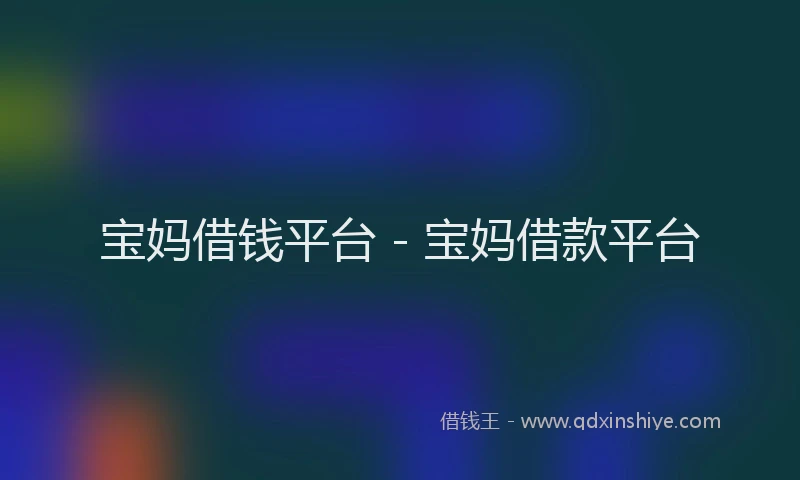 宝妈借钱平台 - 宝妈借款平台