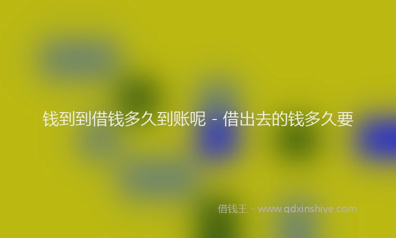 钱到到借钱多久到账呢 - 借出去的钱多久要