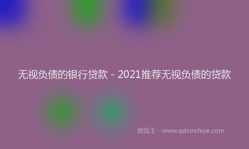 无视负债的银行贷款 - 2021推荐无视负债的贷款