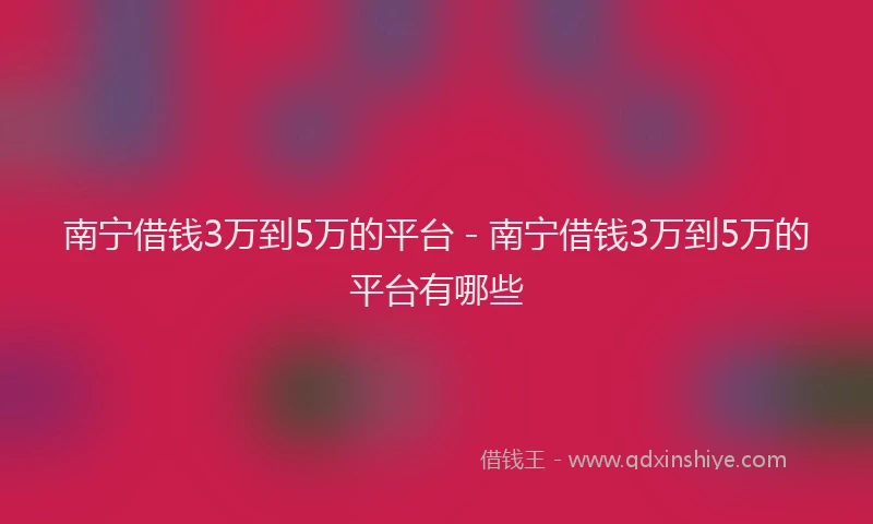 南宁借钱3万到5万的平台 - 南宁借钱3万到5万的平台有哪些