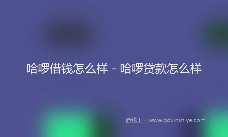 哈啰借钱怎么样 - 哈啰贷款怎么样