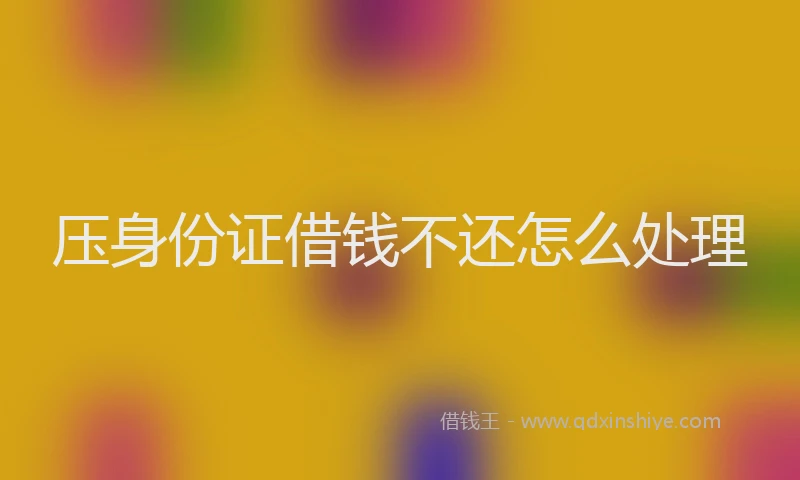 压身份证借钱不还怎么处理