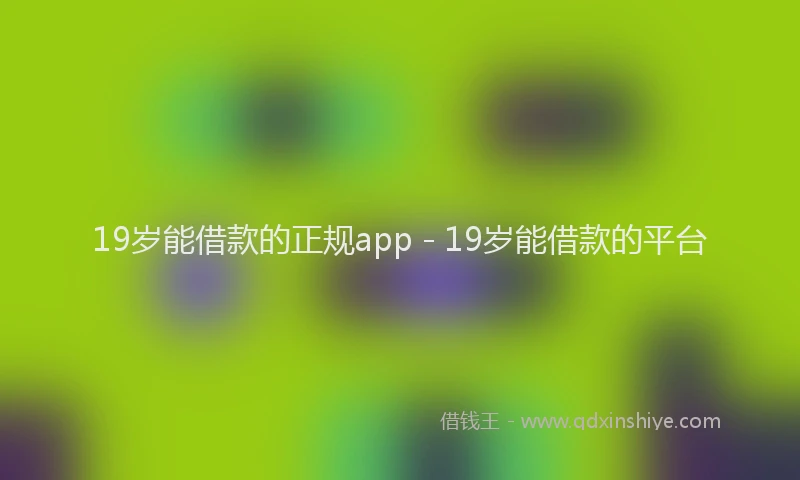 19岁能借款的正规app - 19岁能借款的平台