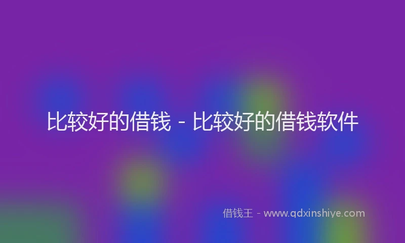 比较好的借钱 - 比较好的借钱软件
