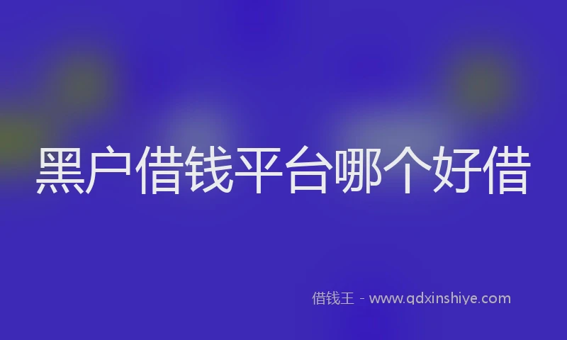 黑户借钱平台哪个好借