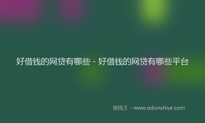 好借钱的网贷有哪些 - 好借钱的网贷有哪些平台