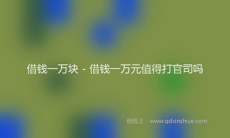 借钱一万块 - 借钱一万元值得打官司吗