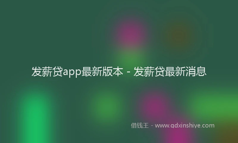 发薪贷app最新版本 - 发薪贷最新消息