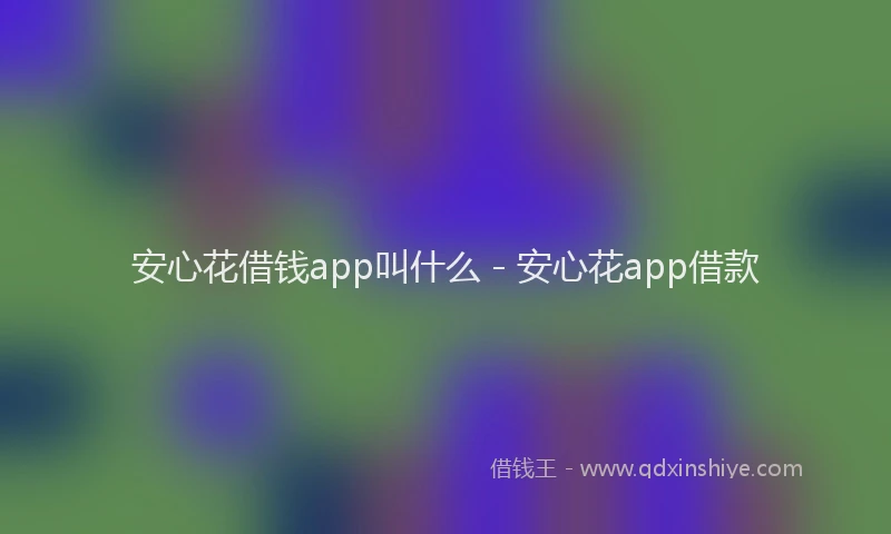 安心花借钱app叫什么 - 安心花app借款