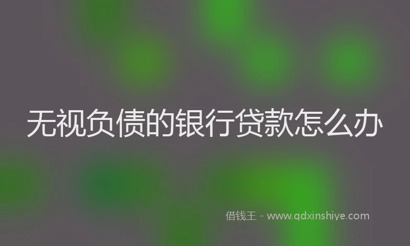 无视负债的银行贷款怎么办