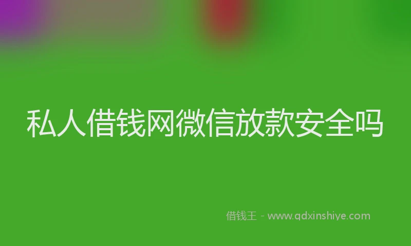 私人借钱网微信放款安全吗