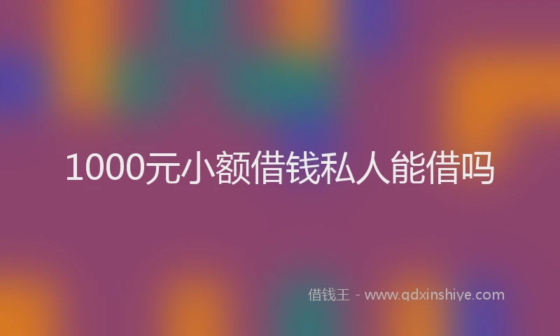 1000元小额借钱私人能借吗