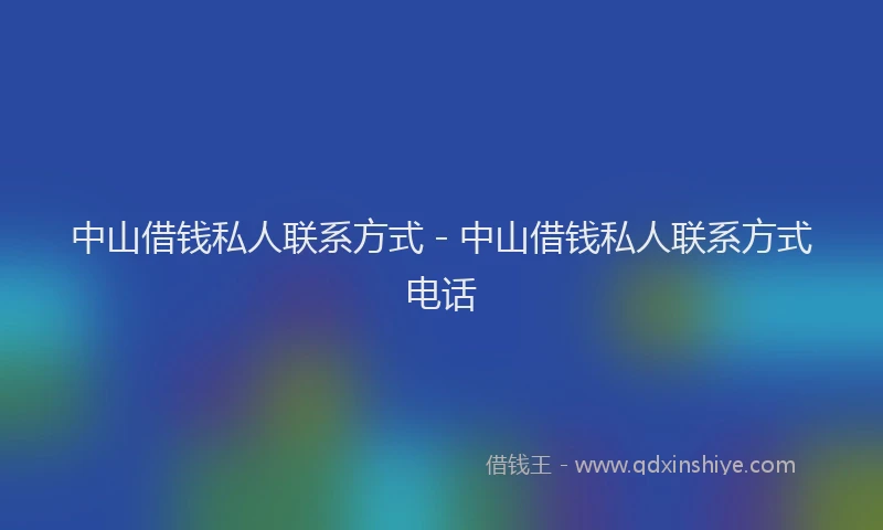 中山借钱私人联系方式 - 中山借钱私人联系方式电话