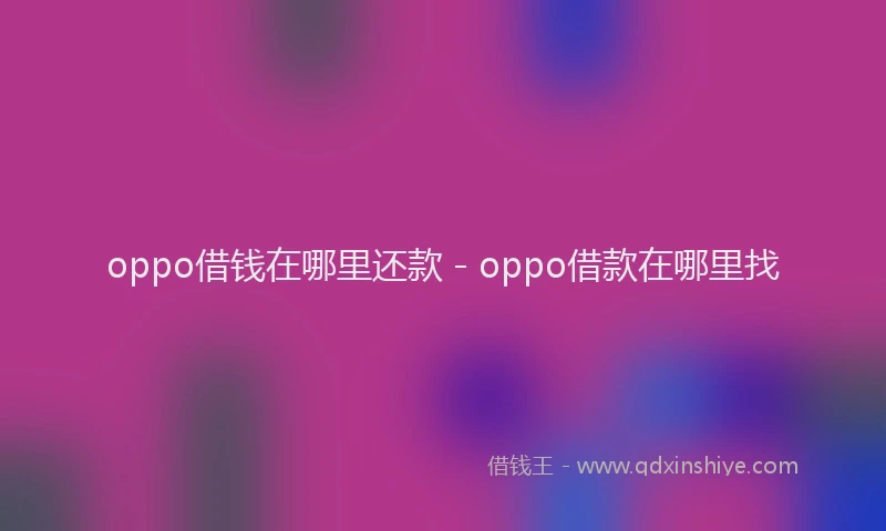 oppo借钱在哪里还款 - oppo借款在哪里找