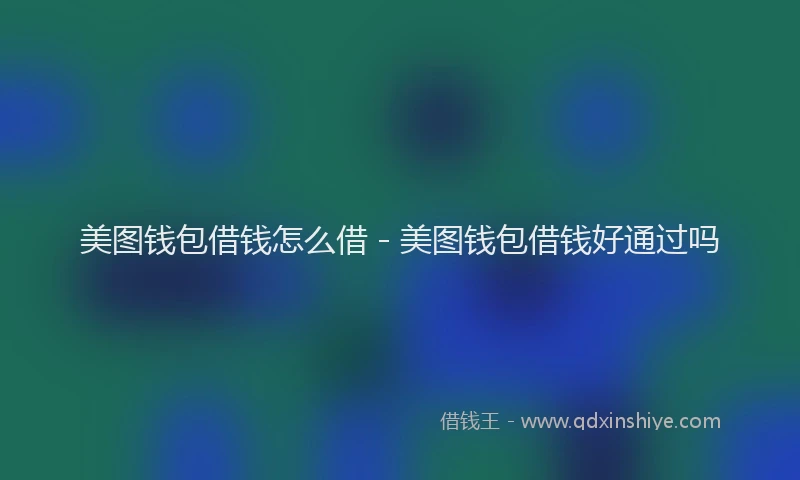 美图钱包借钱怎么借 - 美图钱包借钱好通过吗