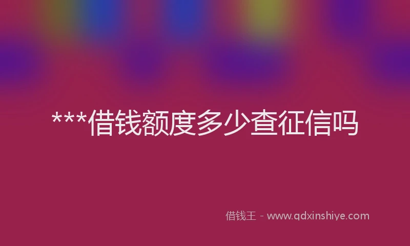 ***借钱额度多少查征信吗