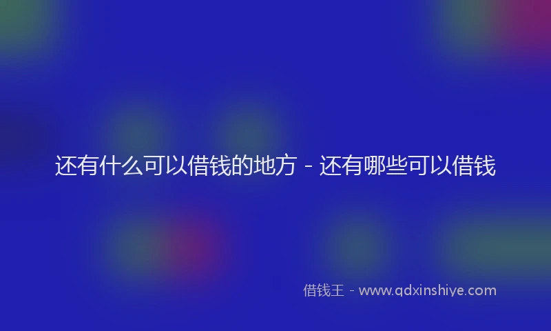 还有什么可以借钱的地方 - 还有哪些可以借钱