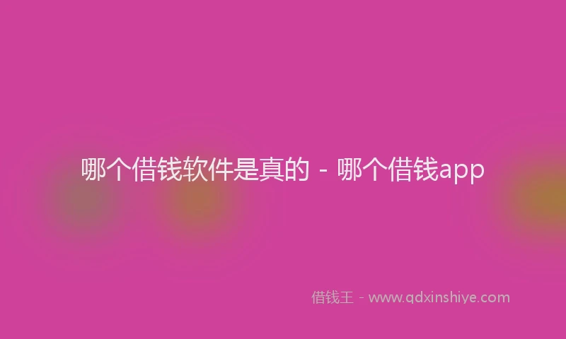哪个借钱软件是真的 - 哪个借钱app
