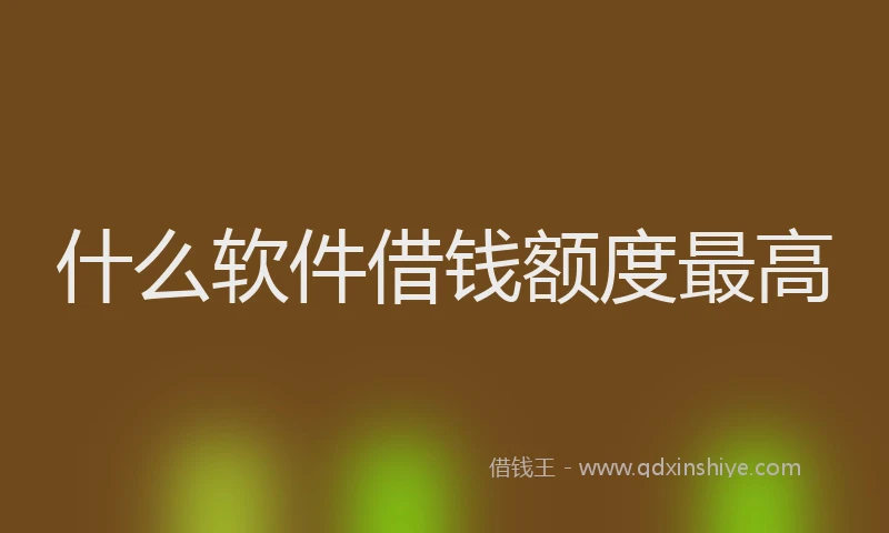 什么软件借钱额度最高