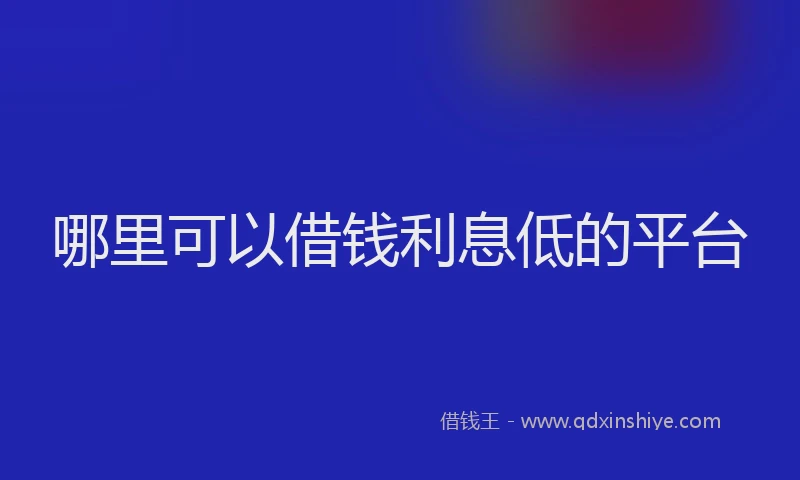 哪里可以借钱利息低的平台