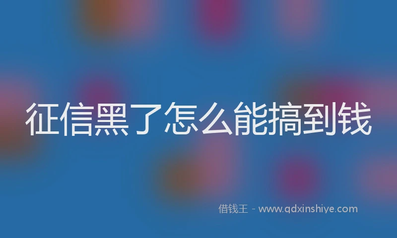 征信黑了怎么能搞到钱