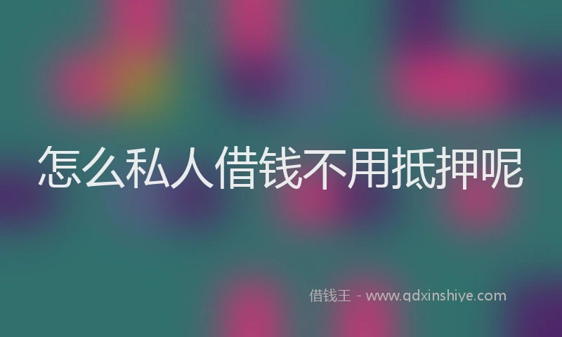 怎么私人借钱不用抵押呢