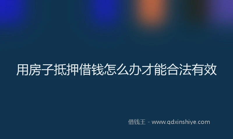 用房子抵押借钱怎么办才能合法有效