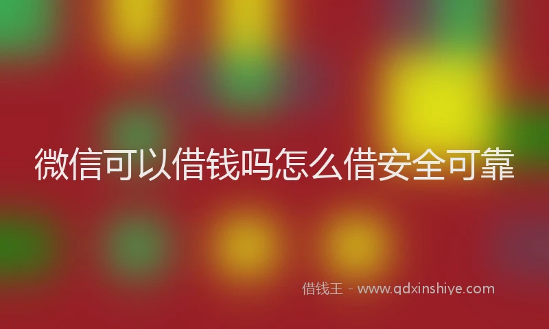微信可以借钱吗怎么借安全可靠