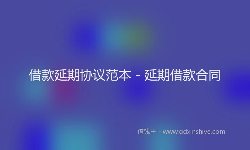借款延期协议范本 - 延期借款合同