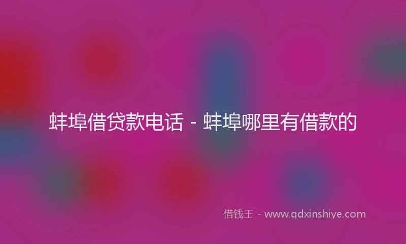 蚌埠借贷款电话 - 蚌埠哪里有借款的